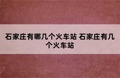 石家庄有哪几个火车站 石家庄有几个火车站